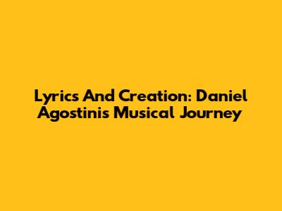 Lyrics And Creation: Daniel Agostini's Musical Journey