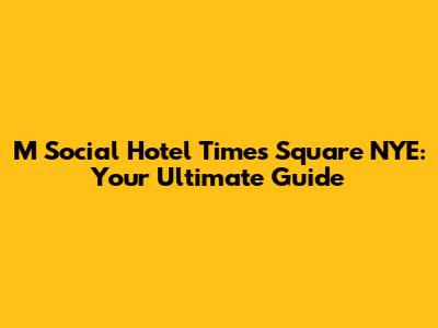 M Social Hotel Times Square NYE: Your Ultimate Guide