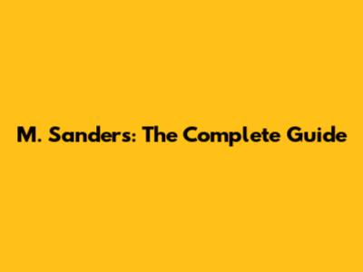 M. Sanders: The Complete Guide