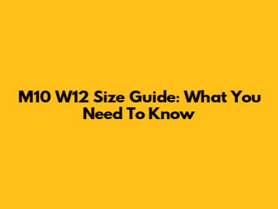 M10 W12 Size Guide: What You Need To Know