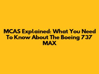 MCAS Explained: What You Need To Know About The Boeing 737 MAX