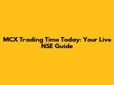 MCX Trading Time Today: Your Live NSE Guide