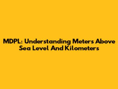 MDPL: Understanding Meters Above Sea Level And Kilometers