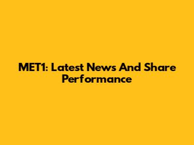 MET1: Latest News And Share Performance