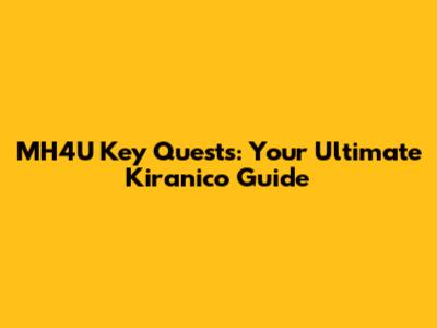 MH4U Key Quests: Your Ultimate Kiranico Guide
