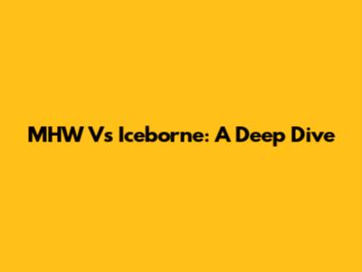 MHW Vs Iceborne: A Deep Dive