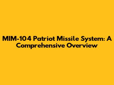 MIM-104 Patriot Missile System: A Comprehensive Overview