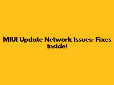MIUI Update Network Issues: Fixes Inside!