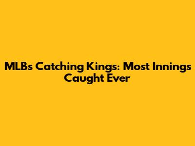 MLB's Catching Kings: Most Innings Caught Ever