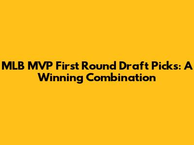 MLB MVP First Round Draft Picks: A Winning Combination