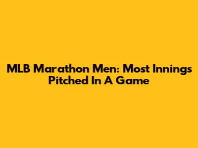MLB Marathon Men: Most Innings Pitched In A Game