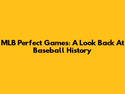 MLB Perfect Games: A Look Back At Baseball History