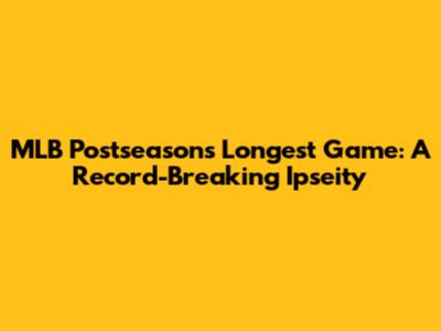 MLB Postseason's Longest Game: A Record-Breaking Ipseity