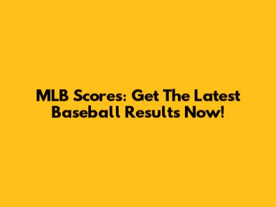 MLB Scores: Get The Latest Baseball Results Now!