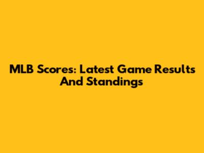 MLB Scores: Latest Game Results And Standings