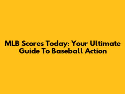 MLB Scores Today: Your Ultimate Guide To Baseball Action