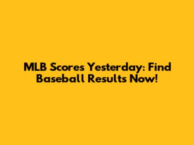 MLB Scores Yesterday: Find Baseball Results Now!