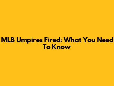 MLB Umpires Fired: What You Need To Know