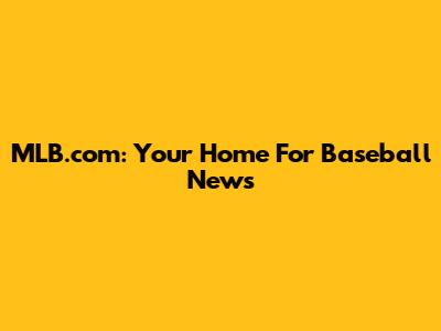 MLB.com: Your Home For Baseball News