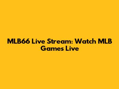 MLB66 Live Stream: Watch MLB Games Live