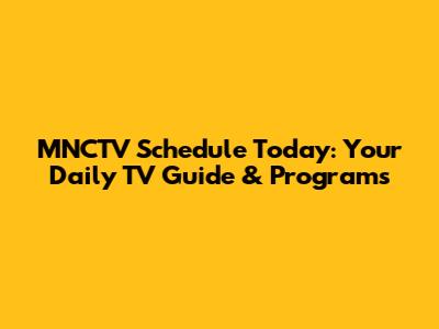 MNCTV Schedule Today: Your Daily TV Guide & Programs