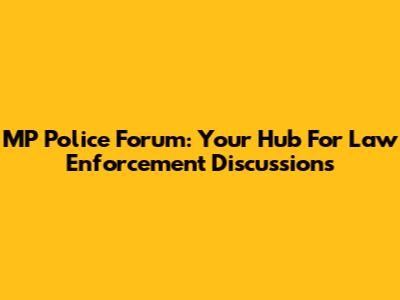 MP Police Forum: Your Hub For Law Enforcement Discussions