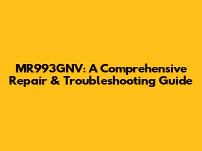 MR993GNV: A Comprehensive Repair & Troubleshooting Guide