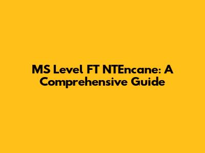 MS Level FT NTEncane: A Comprehensive Guide