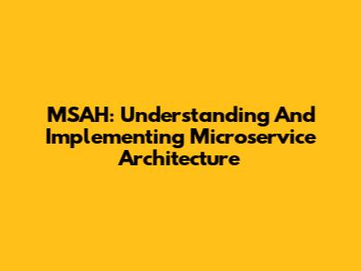 MSAH: Understanding And Implementing Microservice Architecture