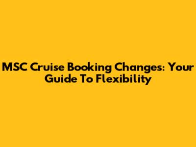 MSC Cruise Booking Changes: Your Guide To Flexibility