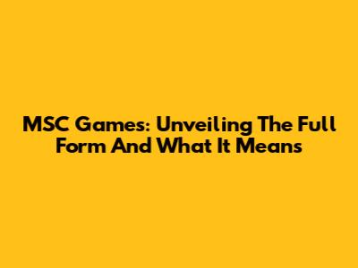 MSC Games: Unveiling The Full Form And What It Means