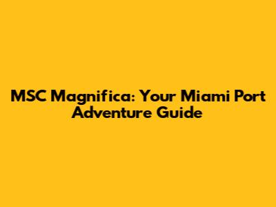 MSC Magnifica: Your Miami Port Adventure Guide