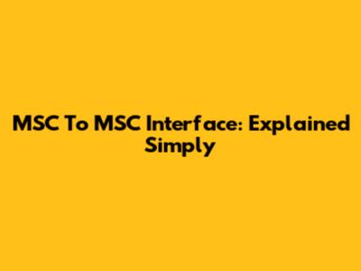 MSC To MSC Interface: Explained Simply
