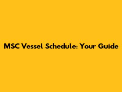 MSC Vessel Schedule: Your Guide