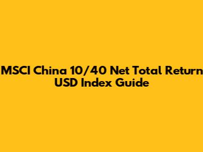 MSCI China 10/40 Net Total Return USD Index Guide