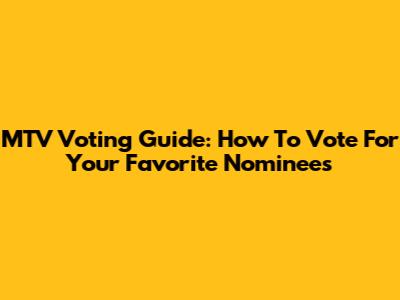 MTV Voting Guide: How To Vote For Your Favorite Nominees