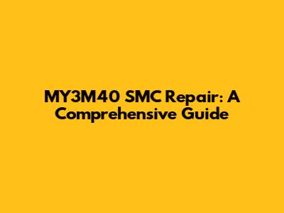 MY3M40 SMC Repair: A Comprehensive Guide
