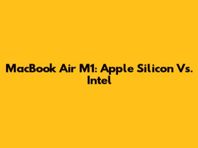 MacBook Air M1: Apple Silicon Vs. Intel