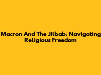 Macron And The Jilbab: Navigating Religious Freedom