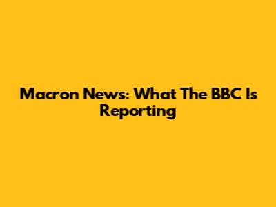 Macron News: What The BBC Is Reporting