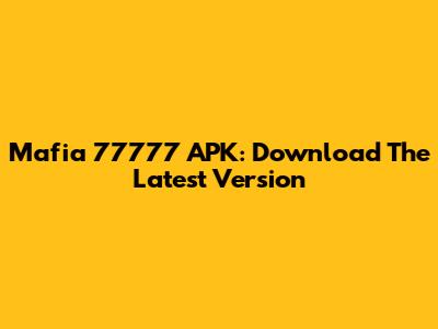 Mafia 77777 APK: Download The Latest Version