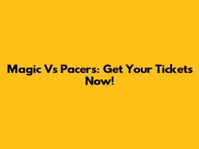 Magic Vs Pacers: Get Your Tickets Now!