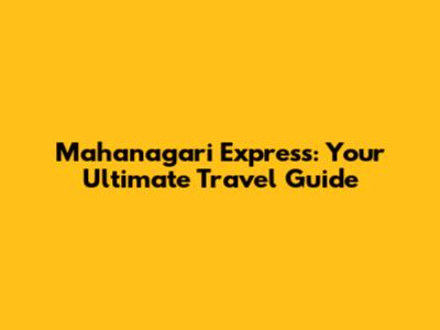 Mahanagari Express: Your Ultimate Travel Guide