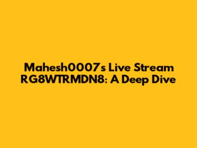 Mahesh0007's Live Stream RG8WTRMDN8: A Deep Dive