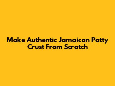 Make Authentic Jamaican Patty Crust From Scratch