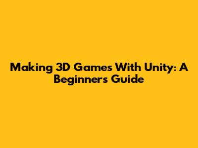 Making 3D Games With Unity: A Beginner's Guide