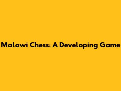 Malawi Chess: A Developing Game