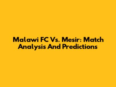 Malawi FC Vs. Mesir: Match Analysis And Predictions