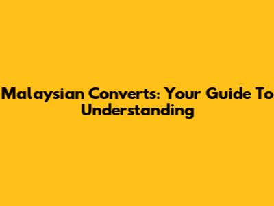 Malaysian Converts: Your Guide To Understanding