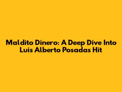 Maldito Dinero: A Deep Dive Into Luis Alberto Posada's Hit